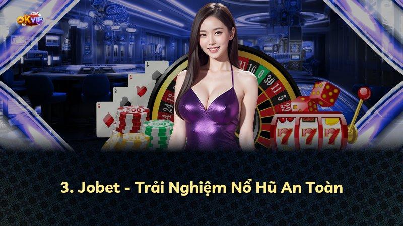 3. Jobet - Trải Nghiệm Nổ Hũ An Toàn