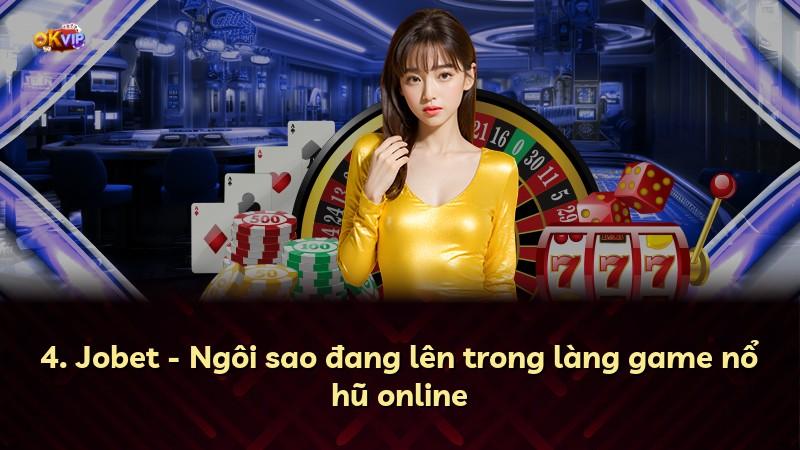 4. Jobet - Ngôi sao đang lên trong làng game nổ hũ online