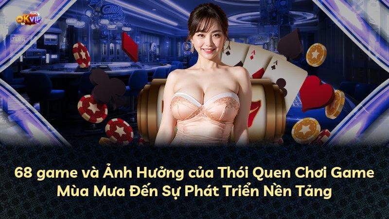 68 game và Ảnh Hưởng của Thói Quen Chơi Game Mùa Mưa Đến Sự Phát Triển Nền Tảng
