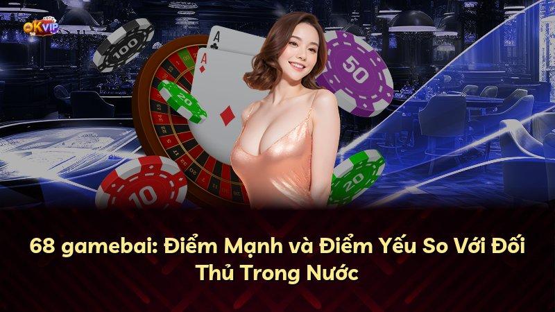 68 gamebai: Điểm Mạnh và Điểm Yếu So Với Đối Thủ Trong Nước