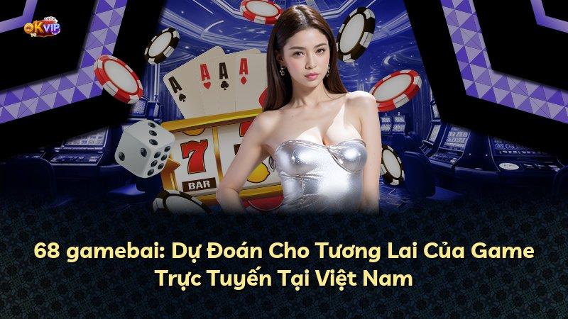 68 gamebai: Dự Đoán Cho Tương Lai Của Game Trực Tuyến Tại Việt Nam