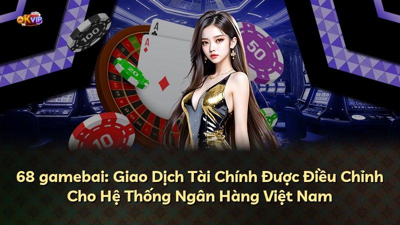 68 gamebai: Giao Dịch Tài Chính Được Điều Chỉnh Cho Hệ Thống Ngân Hàng Việt Nam
