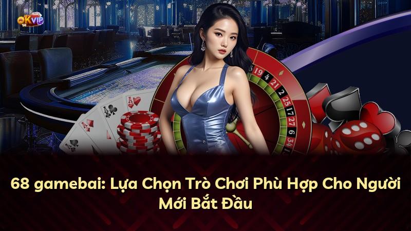 68 gamebai: Lựa Chọn Trò Chơi Phù Hợp Cho Người Mới Bắt Đầu