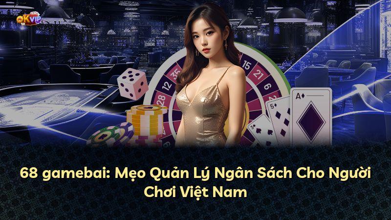 68 gamebai: Mẹo Quản Lý Ngân Sách Cho Người Chơi Việt Nam