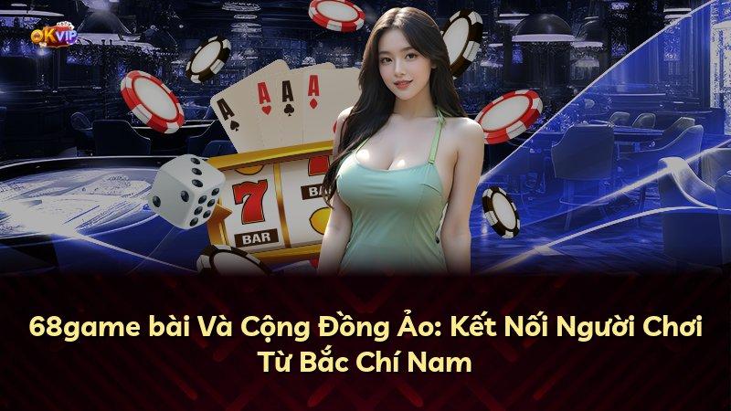 68game bài Và Cộng Đồng Ảo: Kết Nối Người Chơi Từ Bắc Chí Nam