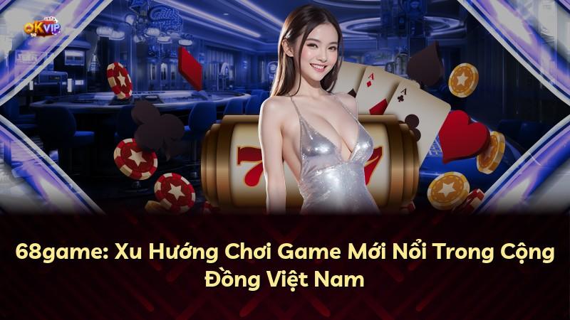 68game: Xu Hướng Chơi Game Mới Nổi Trong Cộng Đồng Việt Nam