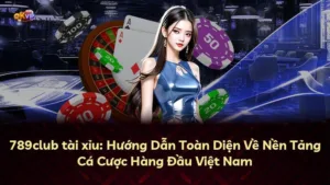 789club tài xỉu: Hướng Dẫn Toàn Diện Về Nền Tảng Cá Cược Hàng Đầu Việt Nam