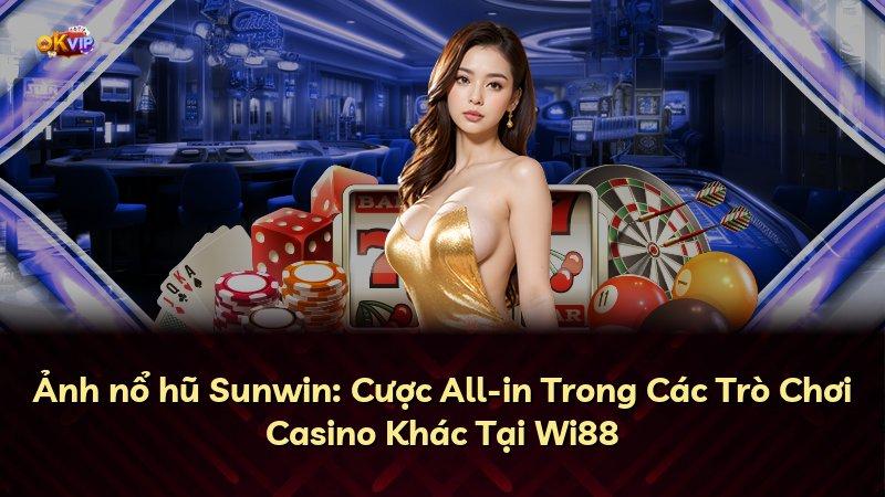 Ảnh nổ hũ Sunwin: Cược All-in Trong Các Trò Chơi Casino Khác Tại Wi88