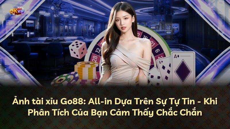 Ảnh tài xỉu Go88: All-in Dựa Trên Sự Tự Tin - Khi Phân Tích Của Bạn Cảm Thấy Chắc Chắn