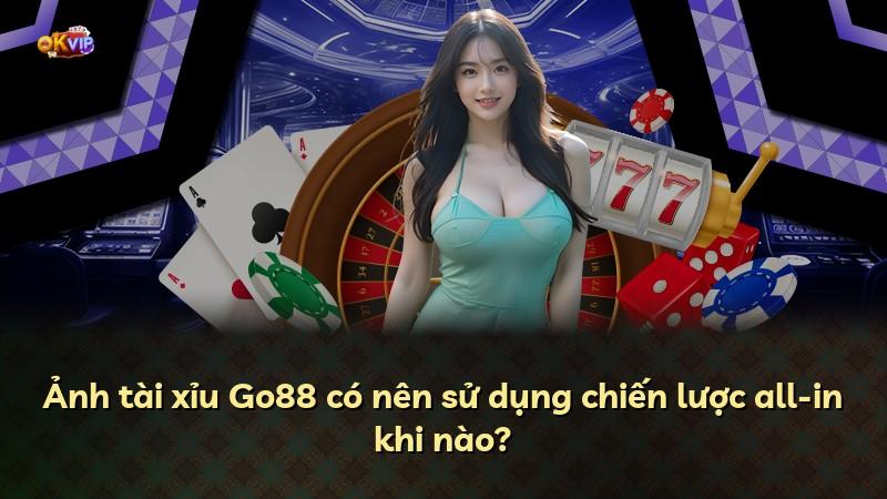 Ảnh tài xỉu Go88 có nên sử dụng chiến lược all-in khi nào?