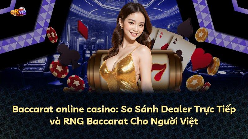 Baccarat online casino: So Sánh Dealer Trực Tiếp và RNG Baccarat Cho Người Việt