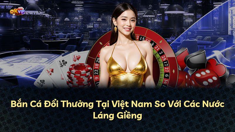 Bắn Cá Đổi Thưởng Tại Việt Nam So Với Các Nước Láng Giềng