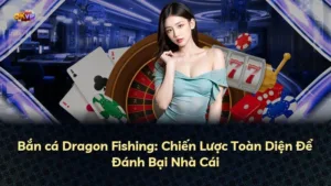 Bắn cá Dragon Fishing: Chiến Lược Toàn Diện Để Đánh Bại Nhà Cái