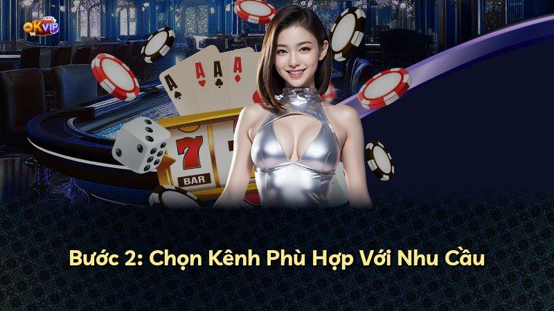 Bước 2: Chọn Kênh Phù Hợp Với Nhu Cầu