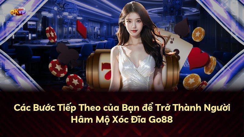 Các Bước Tiếp Theo của Bạn để Trở Thành Người Hâm Mộ Xóc Đĩa Go88
