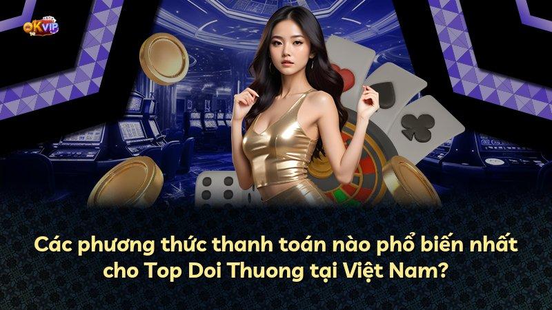 Các phương thức thanh toán nào phổ biến nhất cho Top Doi Thuong tại Việt Nam?