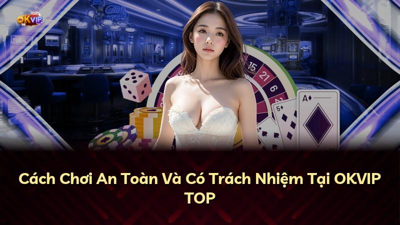 Cách Chơi An Toàn Và Có Trách Nhiệm Tại OKVIP TOP