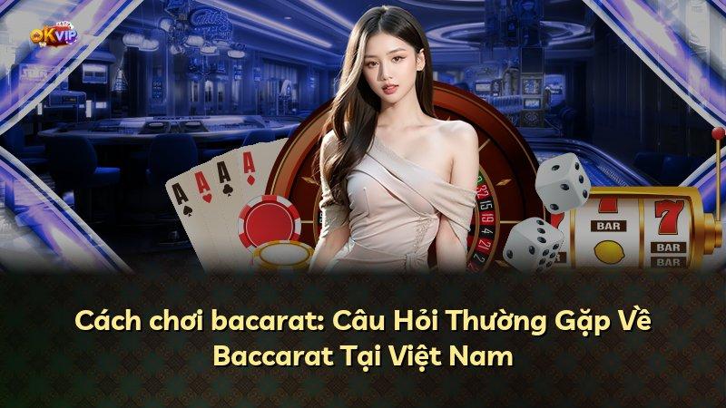 Cách chơi bacarat: Câu Hỏi Thường Gặp Về Baccarat Tại Việt Nam