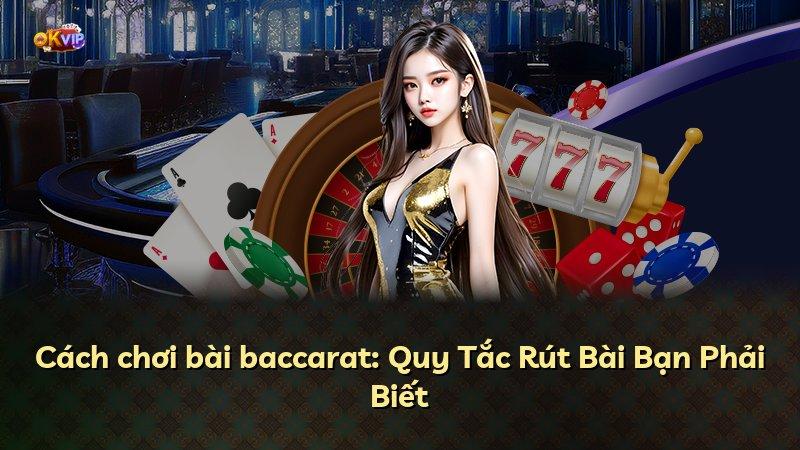 Cách chơi bài baccarat: Quy Tắc Rút Bài Bạn Phải Biết