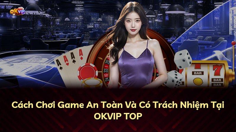 Cách Chơi Game An Toàn Và Có Trách Nhiệm Tại OKVIP TOP