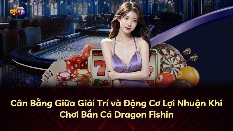 Cân Bằng Giữa Giải Trí và Động Cơ Lợi Nhuận Khi Chơi Bắn Cá Dragon Fishin