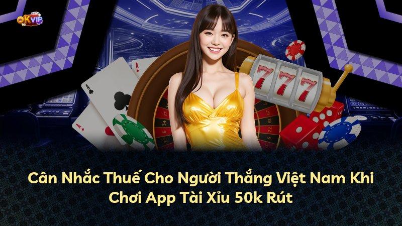 Cân Nhắc Thuế Cho Người Thắng Việt Nam Khi Chơi App Tài Xỉu 50k Rút