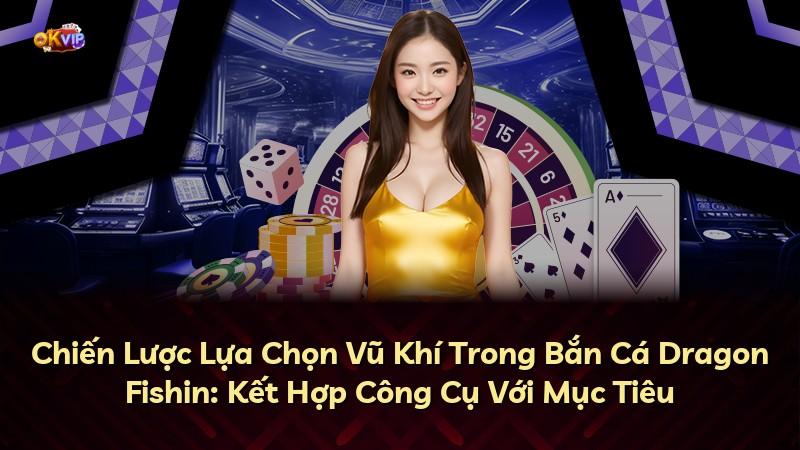Chiến Lược Lựa Chọn Vũ Khí Trong Bắn Cá Dragon Fishin: Kết Hợp Công Cụ Với Mục Tiêu