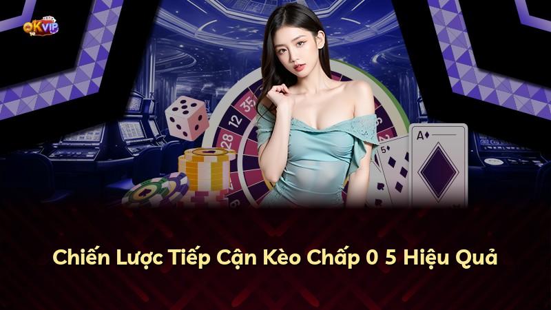 Chiến Lược Tiếp Cận Kèo Chấp 0 5 Hiệu Quả