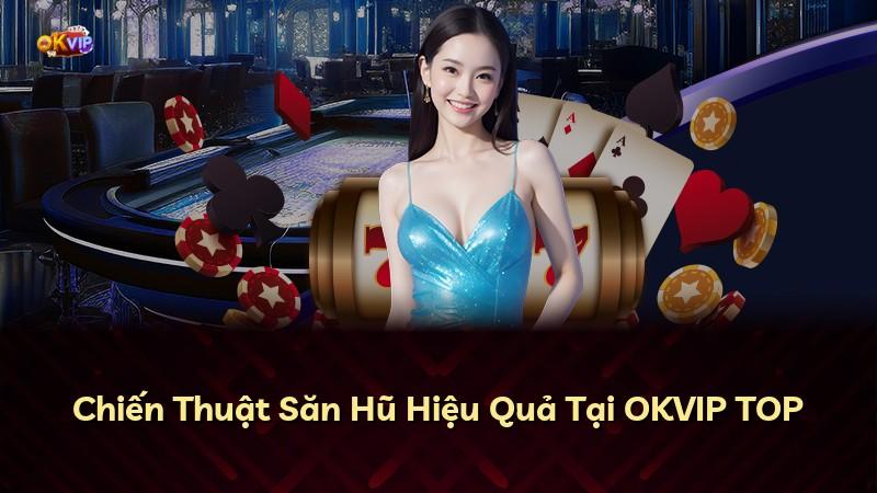 Chiến Thuật Săn Hũ Hiệu Quả Tại OKVIP TOP