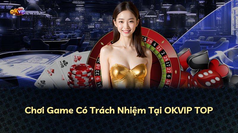 Chơi Game Có Trách Nhiệm Tại OKVIP TOP