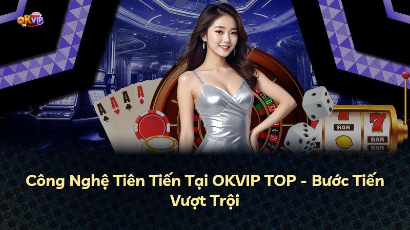 Công Nghệ Tiên Tiến Tại OKVIP TOP - Bước Tiến Vượt Trội