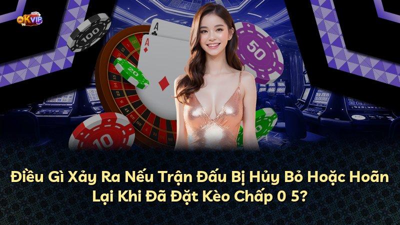 Điều Gì Xảy Ra Nếu Trận Đấu Bị Hủy Bỏ Hoặc Hoãn Lại Khi Đã Đặt Kèo Chấp 0 5?
