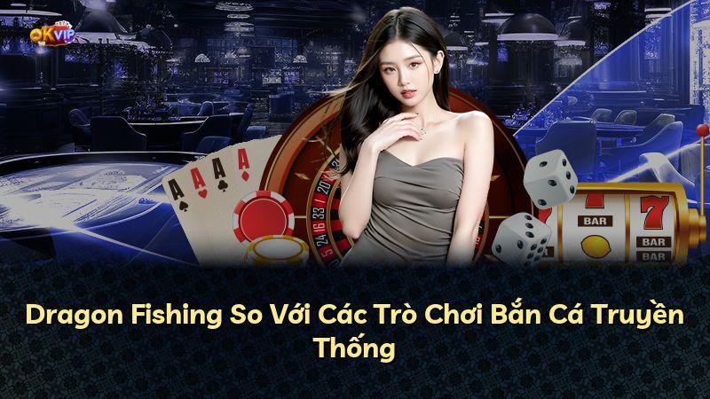 Dragon Fishing So Với Các Trò Chơi Bắn Cá Truyền Thống