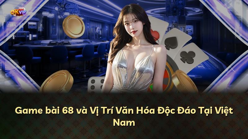 Game bài 68 và Vị Trí Văn Hóa Độc Đáo Tại Việt Nam
