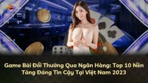 Game Bài Đổi Thưởng Qua Ngân Hàng: Top 10 Nền Tảng Đáng Tin Cậy Tại Việt Nam 2025
