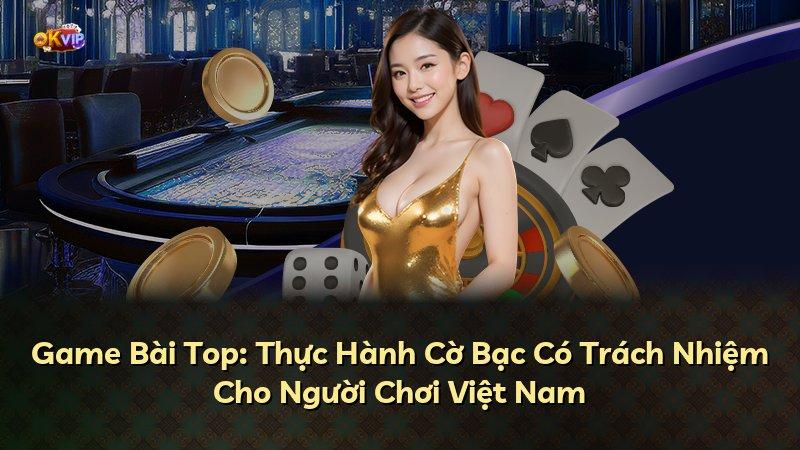 Game Bài Top: Thực Hành Cờ Bạc Có Trách Nhiệm Cho Người Chơi Việt Nam