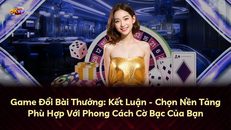 Game Đổi Bài Thưởng: Kết Luận - Chọn Nền Tảng Phù Hợp Với Phong Cách Cờ Bạc Của Bạn