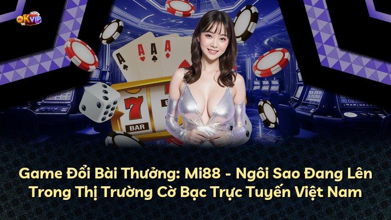 Game Đổi Bài Thưởng: Mi88 - Ngôi Sao Đang Lên Trong Thị Trường Cờ Bạc Trực Tuyến Việt Nam