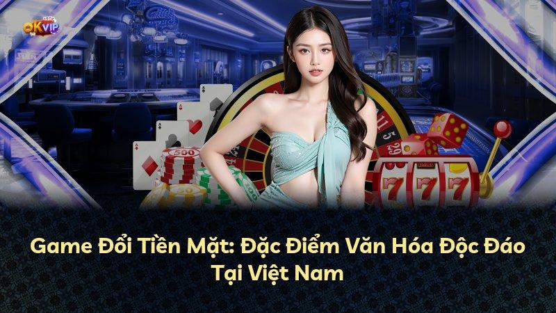 Game Đổi Tiền Mặt: Đặc Điểm Văn Hóa Độc Đáo Tại Việt Nam