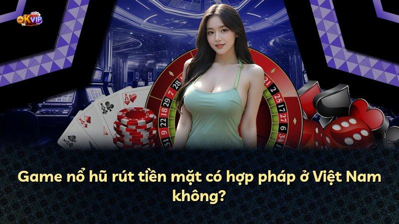 Game nổ hũ rút tiền mặt có hợp pháp ở Việt Nam không?