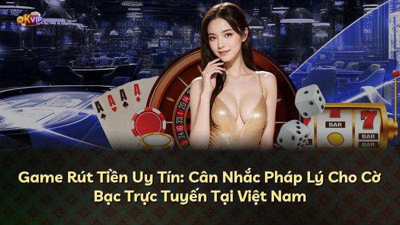 Game Rút Tiền Uy Tín: Cân Nhắc Pháp Lý Cho Cờ Bạc Trực Tuyến Tại Việt Nam