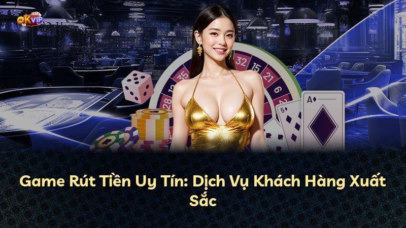 Game Rút Tiền Uy Tín: Dịch Vụ Khách Hàng Xuất Sắc