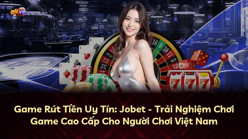 Game Rút Tiền Uy Tín: Jobet - Trải Nghiệm Chơi Game Cao Cấp Cho Người Chơi Việt Nam