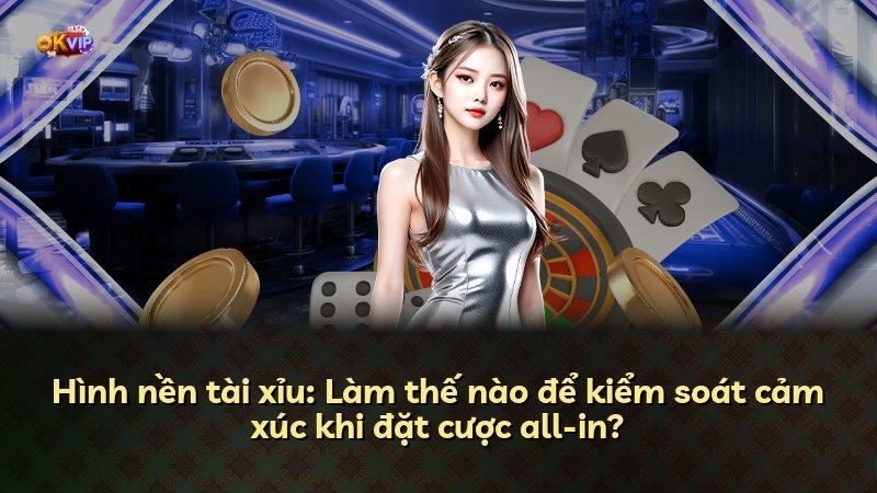 Hình nền tài xỉu: Làm thế nào để kiểm soát cảm xúc khi đặt cược all-in?