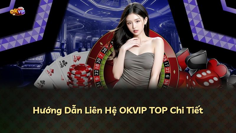 Hướng Dẫn Liên Hệ OKVIP TOP Chi Tiết
