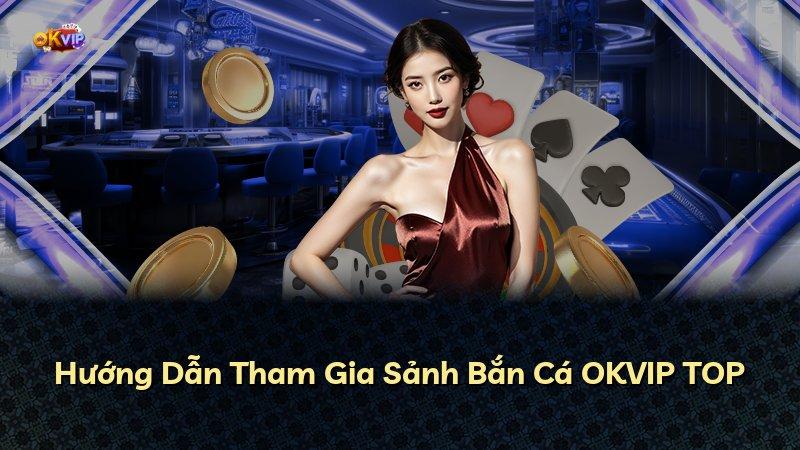 Hướng Dẫn Tham Gia Sảnh Bắn Cá OKVIP TOP