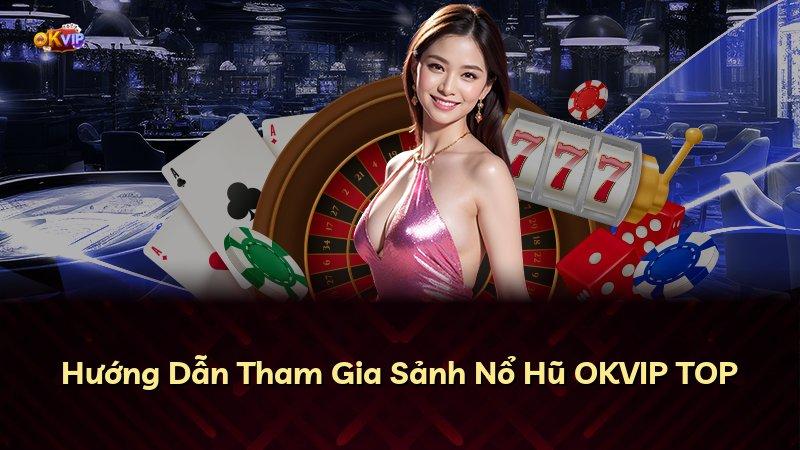 Hướng Dẫn Tham Gia Sảnh Nổ Hũ OKVIP TOP
