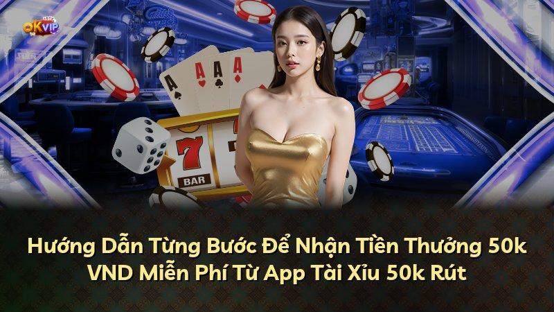 Hướng Dẫn Từng Bước Để Nhận Tiền Thưởng 50k VND Miễn Phí Từ App Tài Xỉu 50k Rút