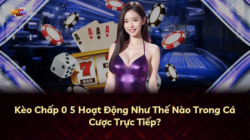 Kèo Chấp 0 5 Hoạt Động Như Thế Nào Trong Cá Cược Trực Tiếp?