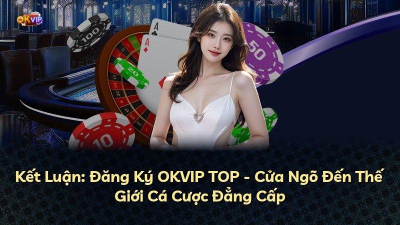 Kết Luận: Đăng Ký OKVIP TOP - Cửa Ngõ Đến Thế Giới Cá Cược Đẳng Cấp